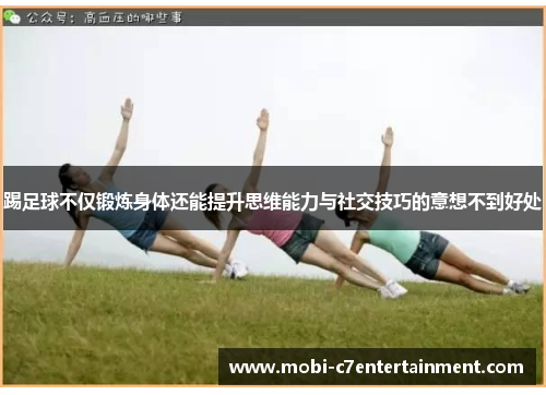 踢足球不仅锻炼身体还能提升思维能力与社交技巧的意想不到好处 踢足球不仅锻炼身体还能提升思维能力与社交技巧的意想不到好处