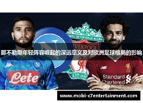 那不勒斯年轻阵容崛起的深远意义及对欧洲足球格局的影响 那不勒斯年轻阵容崛起的深远意义及对欧洲足球格局的影响