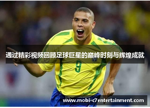 通过精彩视频回顾足球巨星的巅峰时刻与辉煌成就 通过精彩视频回顾足球巨星的巅峰时刻与辉煌成就