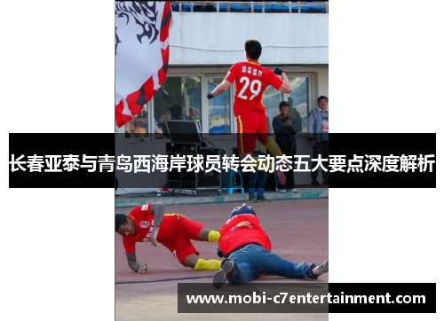 长春亚泰与青岛西海岸球员转会动态五大要点深度解析 长春亚泰与青岛西海岸球员转会动态五大要点深度解析