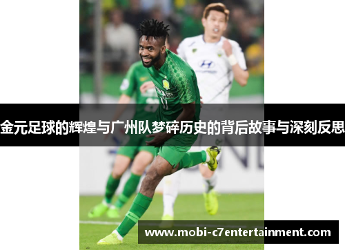 金元足球的辉煌与广州队梦碎历史的背后故事与深刻反思 金元足球的辉煌与广州队梦碎历史的背后故事与深刻反思