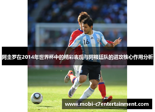 阿圭罗在2014年世界杯中的精彩表现与阿根廷队的进攻核心作用分析 阿圭罗在2014年世界杯中的精彩表现与阿根廷队的进攻核心作用分析