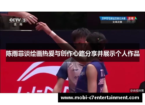 陈雨菲谈绘画热爱与创作心路分享并展示个人作品 陈雨菲谈绘画热爱与创作心路分享并展示个人作品