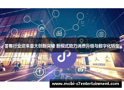 零售行业迎来重大创新突破 新模式助力消费升级与数字化转型 零售行业迎来重大创新突破 新模式助力消费升级与数字化转型