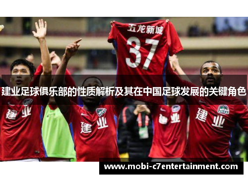 建业足球俱乐部的性质解析及其在中国足球发展的关键角色 建业足球俱乐部的性质解析及其在中国足球发展的关键角色