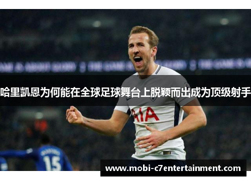 哈里凯恩为何能在全球足球舞台上脱颖而出成为顶级射手