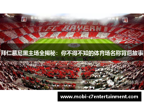 拜仁慕尼黑主场全揭秘:你不得不知的体育场名称背后故事 拜仁慕尼黑主场全揭秘:你不得不知的体育场名称背后故事