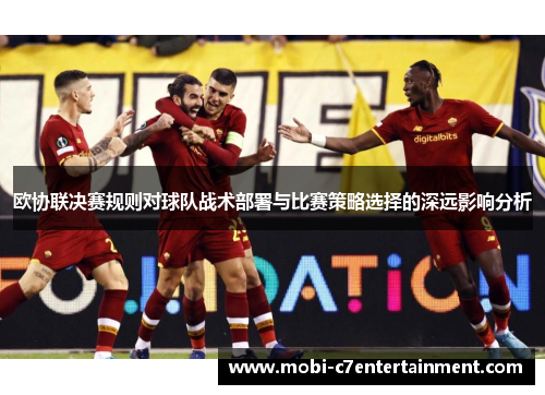 欧协联决赛规则对球队战术部署与比赛策略选择的深远影响分析