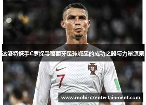 达洛特携手C罗探寻葡萄牙足球崛起的成功之路与力量源泉 达洛特携手C罗探寻葡萄牙足球崛起的成功之路与力量源泉
