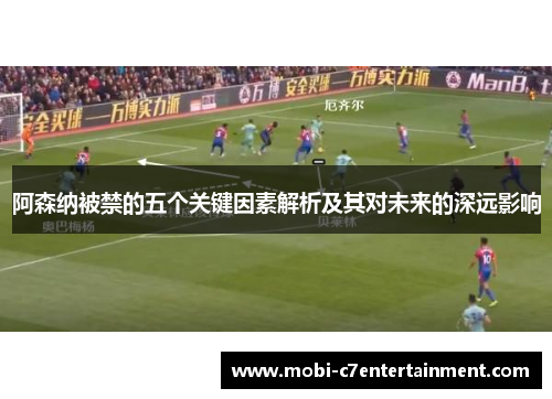 阿森纳被禁的五个关键因素解析及其对未来的深远影响