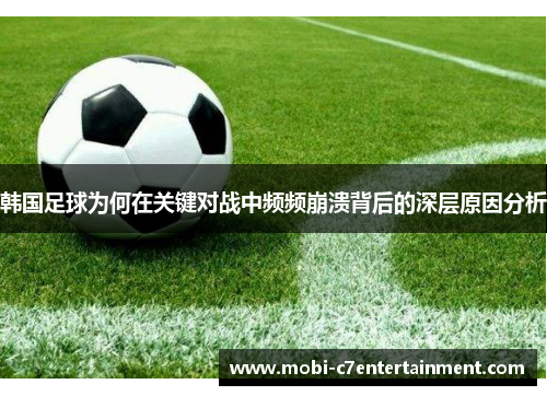 韩国足球为何在关键对战中频频崩溃背后的深层原因分析