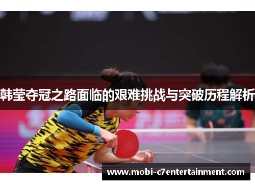 韩莹夺冠之路面临的艰难挑战与突破历程解析