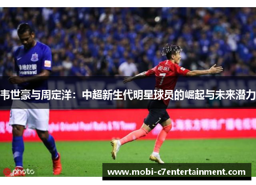 韦世豪与周定洋：中超新生代明星球员的崛起与未来潜力