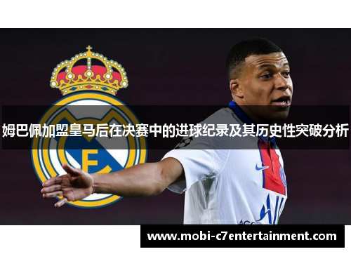 姆巴佩加盟皇马后在决赛中的进球纪录及其历史性突破分析