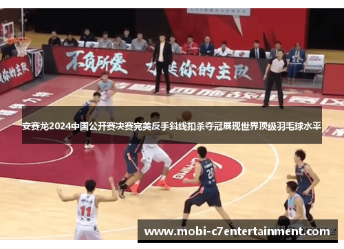 安赛龙2024中国公开赛决赛完美反手斜线扣杀夺冠展现世界顶级羽毛球水平