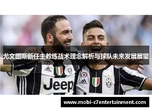 尤文图斯新任主教练战术理念解析与球队未来发展展望