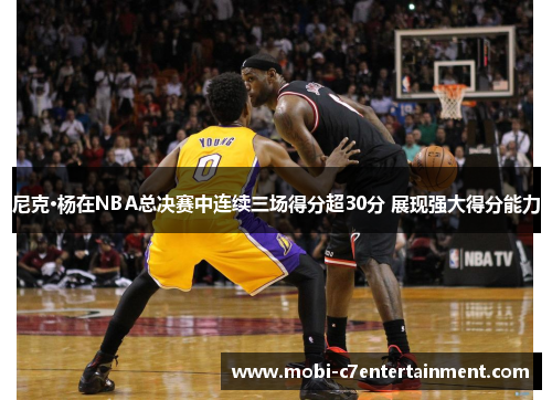 尼克·杨在NBA总决赛中连续三场得分超30分 展现强大得分能力