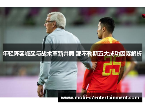 年轻阵容崛起与战术革新并肩 那不勒斯五大成功因素解析