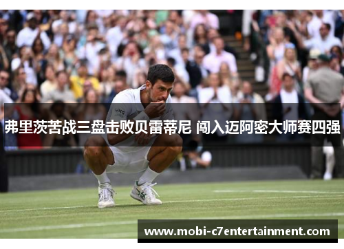 弗里茨苦战三盘击败贝雷蒂尼 闯入迈阿密大师赛四强