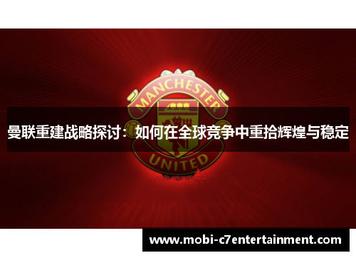 曼联重建战略探讨：如何在全球竞争中重拾辉煌与稳定