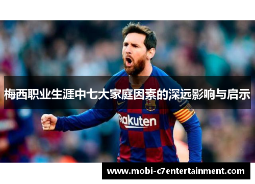 梅西职业生涯中七大家庭因素的深远影响与启示