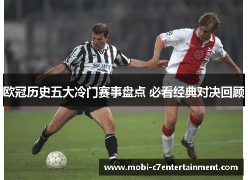 欧冠历史五大冷门赛事盘点 必看经典对决回顾 欧冠历史五大冷门赛事盘点 必看经典对决回顾