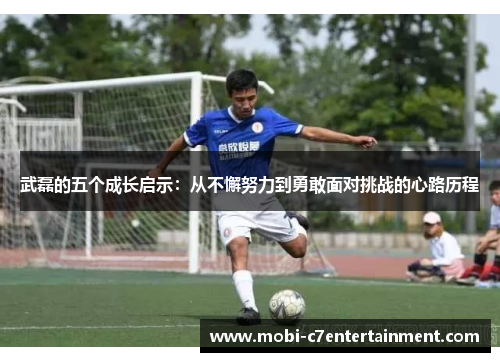 武磊的五个成长启示：从不懈努力到勇敢面对挑战的心路历程