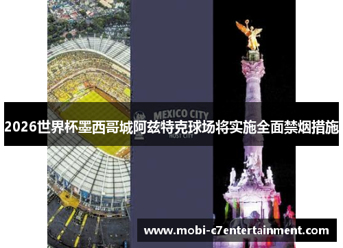 2026世界杯墨西哥城阿兹特克球场将实施全面禁烟措施 2026世界杯墨西哥城阿兹特克球场将实施全面禁烟措施