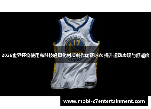 2026世界杯将使用高科技轻量化材质制作比赛球衣 提升运动表现与舒适度