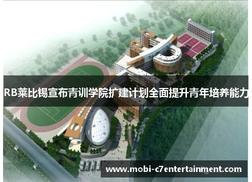 RB莱比锡宣布青训学院扩建计划全面提升青年培养能力 RB莱比锡宣布青训学院扩建计划全面提升青年培养能力