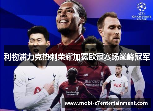 利物浦力克热刺荣耀加冕欧冠赛场巅峰冠军 利物浦力克热刺荣耀加冕欧冠赛场巅峰冠军