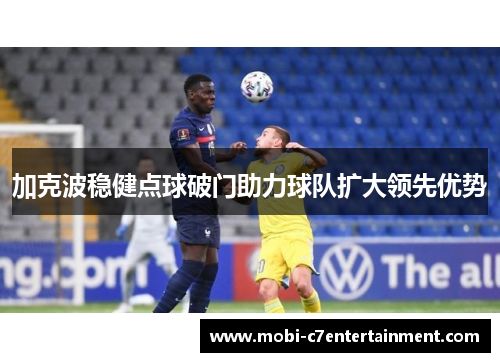 加克波稳健点球破门助力球队扩大领先优势