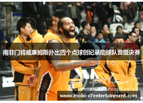 南非门将威廉姆斯扑出四个点球创纪录助球队晋级决赛