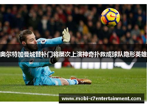 奥尔特加曼城替补门将屡次上演神奇扑救成球队隐形英雄