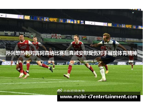 孙兴慜热刺对阵阿森纳比赛后真诚安慰受伤对手展现体育精神