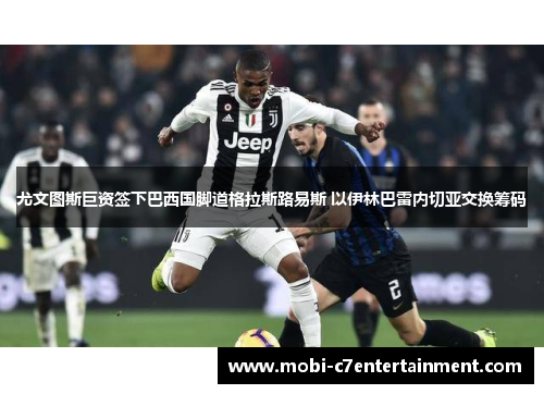 尤文图斯巨资签下巴西国脚道格拉斯路易斯 以伊林巴雷内切亚交换筹码 尤文图斯巨资签下巴西国脚道格拉斯路易斯 以伊林巴雷内切亚交换筹码