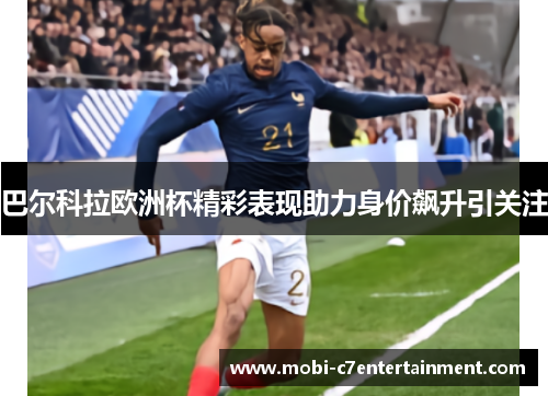 巴尔科拉欧洲杯精彩表现助力身价飙升引关注 巴尔科拉欧洲杯精彩表现助力身价飙升引关注