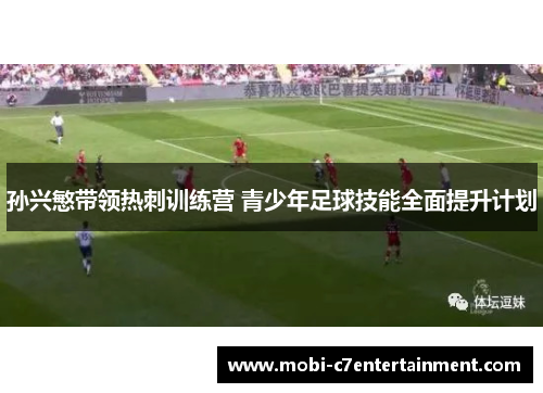孙兴慜带领热刺训练营 青少年足球技能全面提升计划