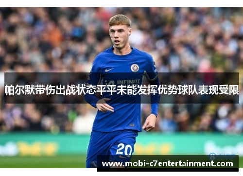 帕尔默带伤出战状态平平未能发挥优势球队表现受限 帕尔默带伤出战状态平平未能发挥优势球队表现受限