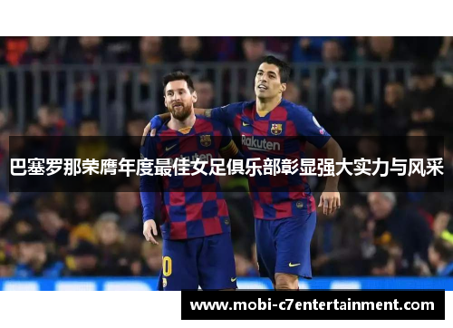 巴塞罗那荣膺年度最佳女足俱乐部彰显强大实力与风采 巴塞罗那荣膺年度最佳女足俱乐部彰显强大实力与风采