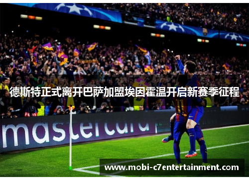 德斯特正式离开巴萨加盟埃因霍温开启新赛季征程