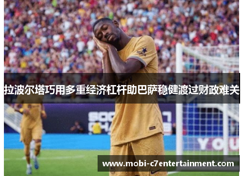拉波尔塔巧用多重经济杠杆助巴萨稳健渡过财政难关 拉波尔塔巧用多重经济杠杆助巴萨稳健渡过财政难关