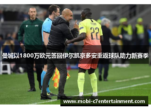 曼城以1800万欧元签回伊尔凯京多安重返球队助力新赛季