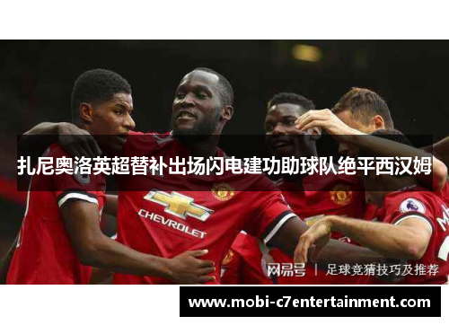 扎尼奥洛英超替补出场闪电建功助球队绝平西汉姆