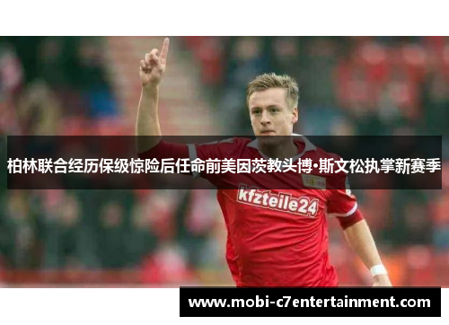 柏林联合经历保级惊险后任命前美因茨教头博·斯文松执掌新赛季