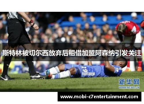 斯特林被切尔西放弃后租借加盟阿森纳引发关注