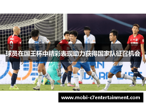 球员在国王杯中精彩表现助力获得国家队征召机会