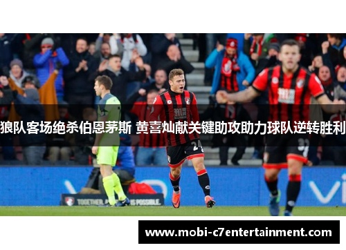 狼队客场绝杀伯恩茅斯 黄喜灿献关键助攻助力球队逆转胜利