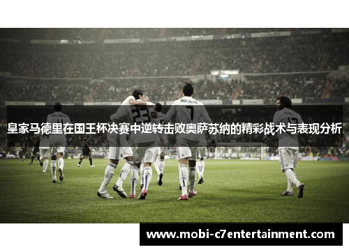 皇家马德里在国王杯决赛中逆转击败奥萨苏纳的精彩战术与表现分析