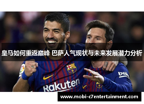 皇马如何重返巅峰 巴萨人气现状与未来发展潜力分析